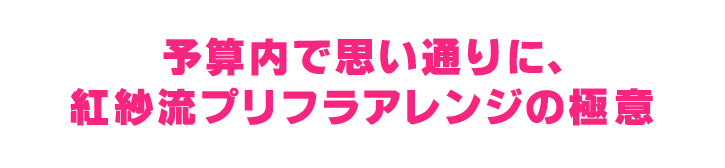 予算内で思い通りに、
紅紗流プリフラアレンジの極意 